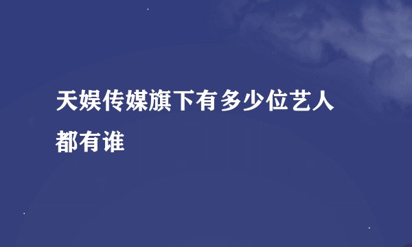 天娱传媒旗下有多少位艺人 都有谁
