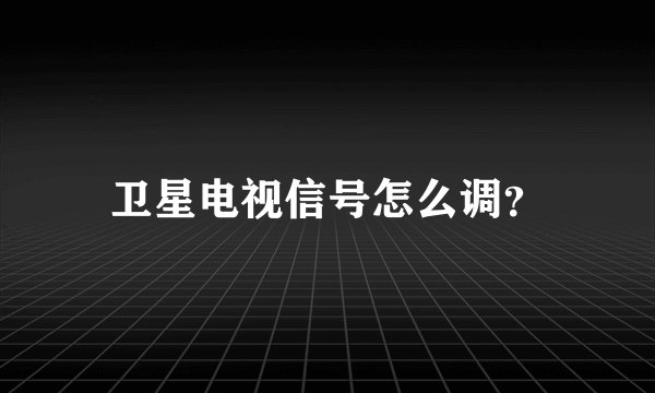 卫星电视信号怎么调？