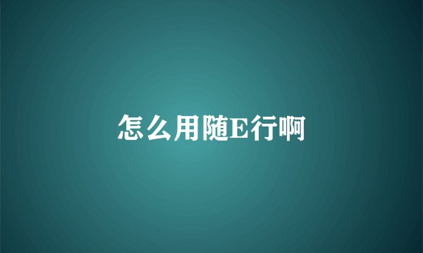 怎么用随E行啊
