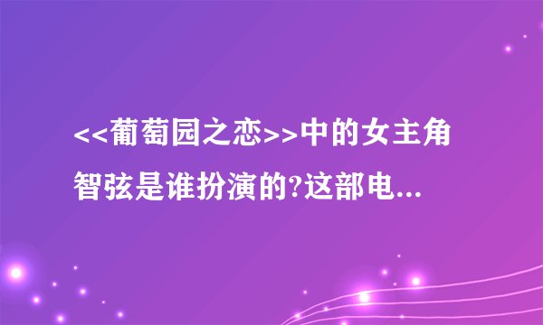 <<葡萄园之恋>>中的女主角智弦是谁扮演的?这部电视剧的主题歌叫什么名字啊??谢谢了,呵呵!~
