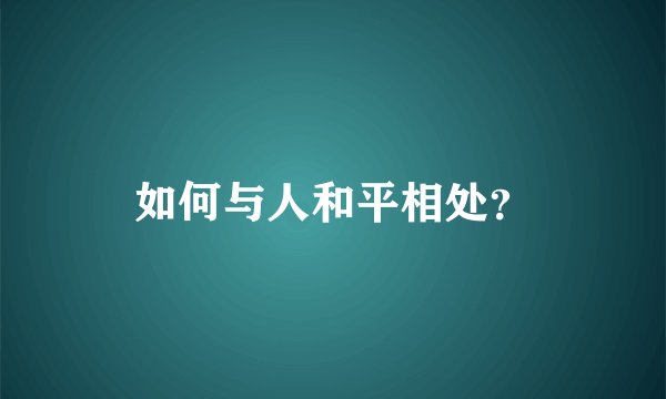 如何与人和平相处？