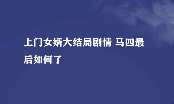 上门女婿大结局剧情 马四最后如何了