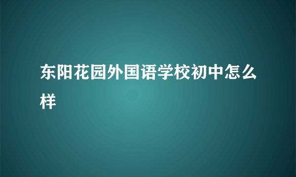 东阳花园外国语学校初中怎么样