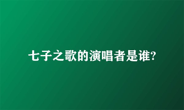 七子之歌的演唱者是谁?