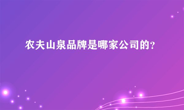 农夫山泉品牌是哪家公司的？