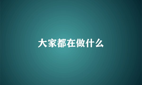 大家都在做什么