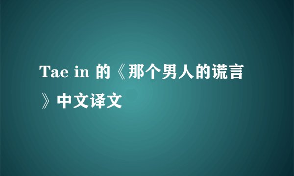 Tae in 的《那个男人的谎言》中文译文