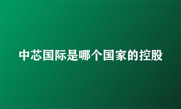 中芯国际是哪个国家的控股