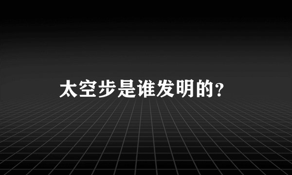 太空步是谁发明的？