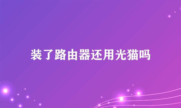 装了路由器还用光猫吗