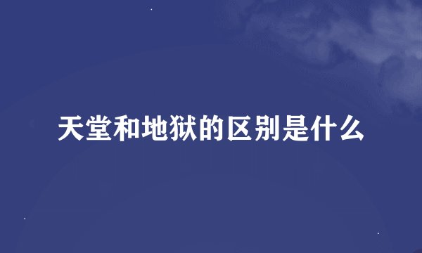 天堂和地狱的区别是什么