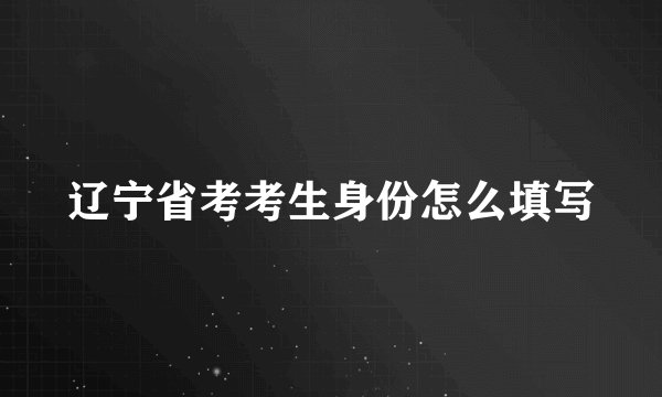 辽宁省考考生身份怎么填写