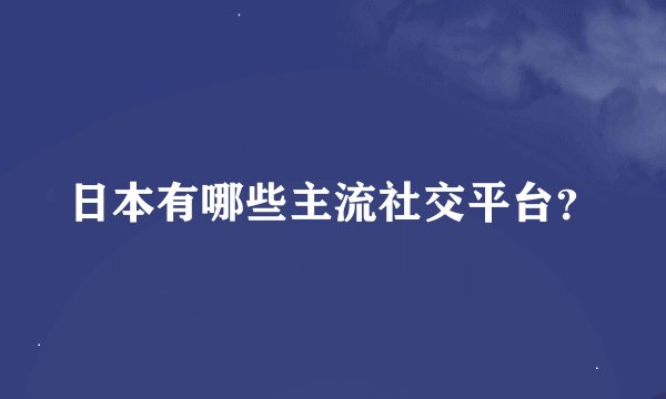 日本有哪些主流社交平台?
