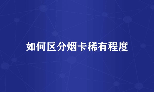 如何区分烟卡稀有程度