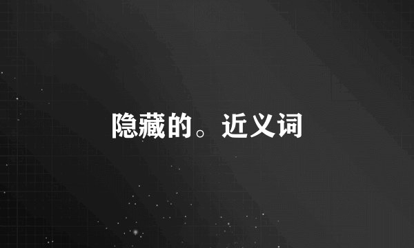 隐藏的。近义词