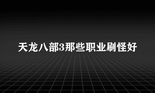 天龙八部3那些职业刷怪好