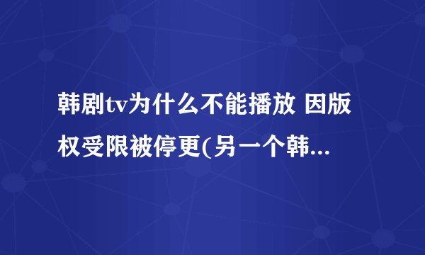 韩剧tv为什么不能播放 因版权受限被停更(另一个韩剧tv还能用)