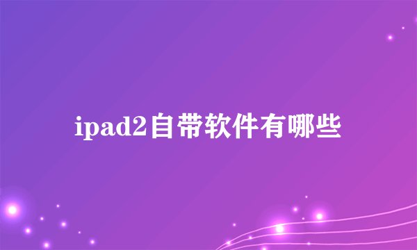 ipad2自带软件有哪些