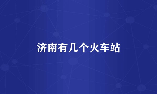 济南有几个火车站