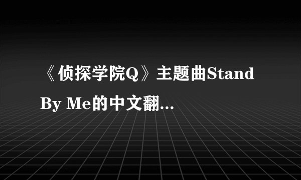 《侦探学院Q》主题曲Stand By Me的中文翻译是什么？