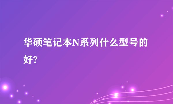 华硕笔记本N系列什么型号的好?