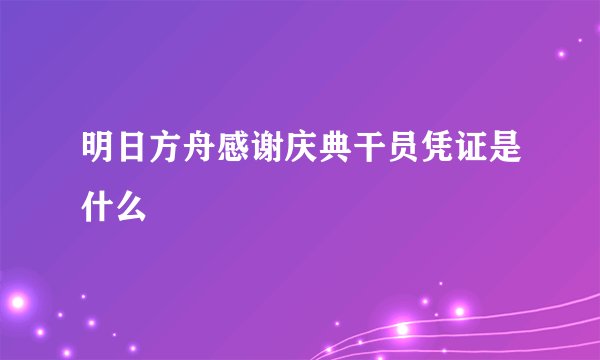 明日方舟感谢庆典干员凭证是什么