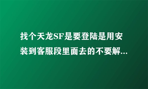 找个天龙SF是要登陆是用安装到客服段里面去的不要解压的那种