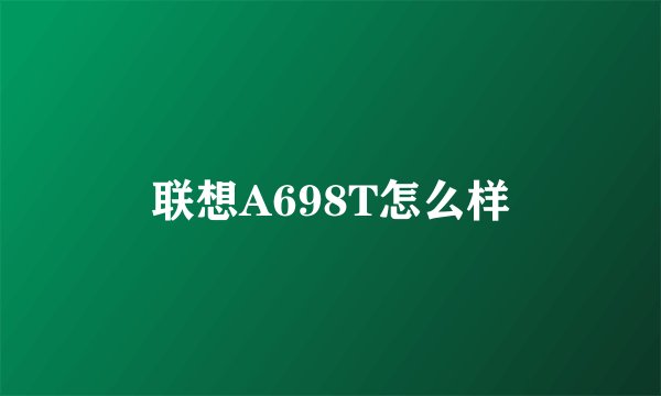 联想A698T怎么样
