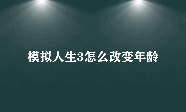 模拟人生3怎么改变年龄