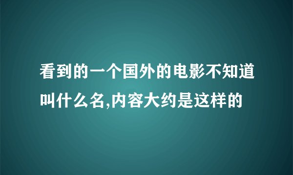看到的一个国外的电影不知道叫什么名,内容大约是这样的