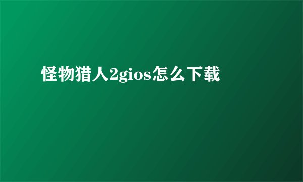 怪物猎人2gios怎么下载