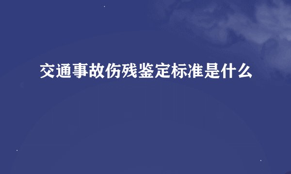 交通事故伤残鉴定标准是什么