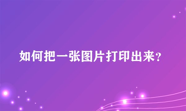 如何把一张图片打印出来？