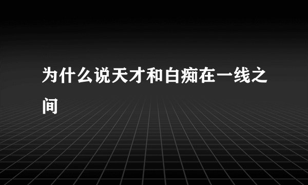 为什么说天才和白痴在一线之间