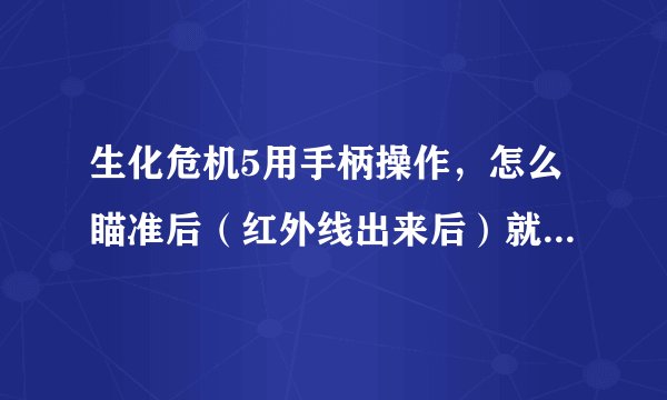 生化危机5用手柄操作，怎么瞄准后（红外线出来后）就不能移动准星了呢？好烦啊！有哪位高手能赐教一下啊？
