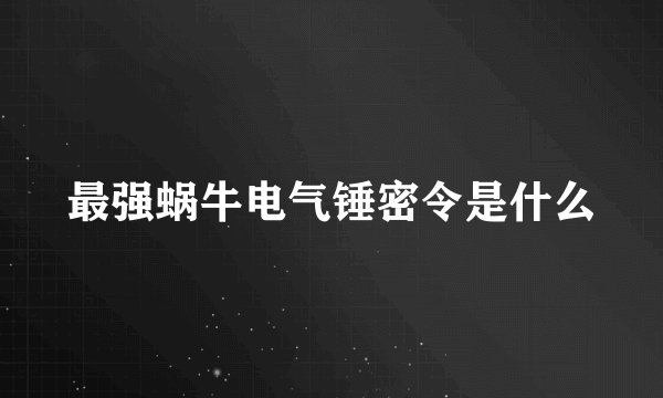 最强蜗牛电气锤密令是什么