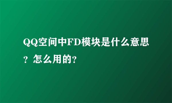 QQ空间中FD模块是什么意思？怎么用的？