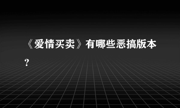 《爱情买卖》有哪些恶搞版本？
