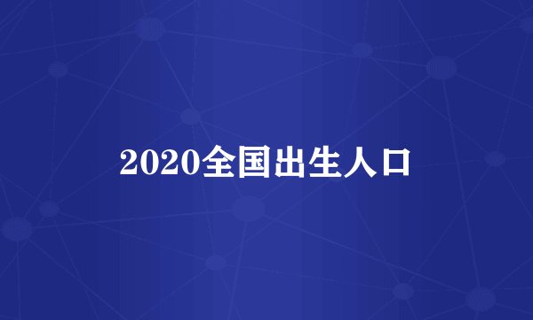 2020全国出生人口
