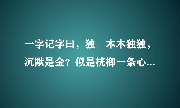 一字记字曰，独。木木独独，沉默是金？似是桄榔一条心！永不负情，厮守一身，情根早种永不分。猜一生肖
