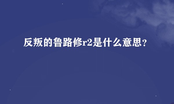 反叛的鲁路修r2是什么意思？