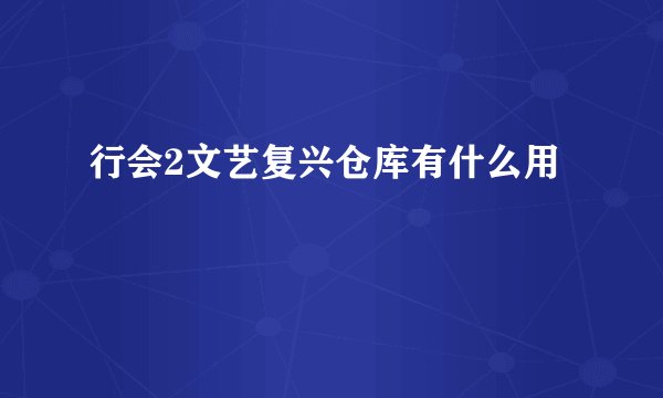 行会2文艺复兴仓库有什么用