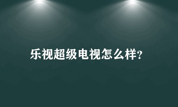 乐视超级电视怎么样？