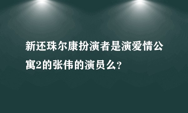 新还珠尔康扮演者是演爱情公寓2的张伟的演员么？