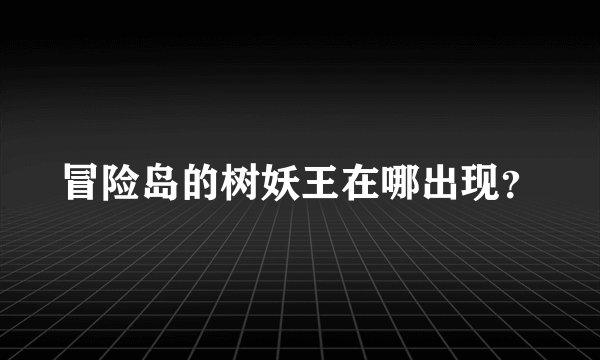 冒险岛的树妖王在哪出现？