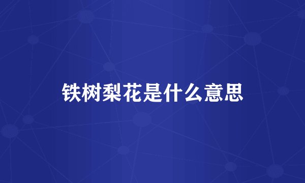 铁树梨花是什么意思
