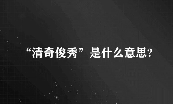 “清奇俊秀”是什么意思?