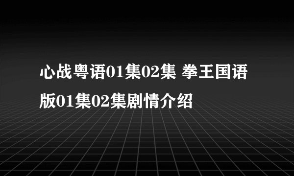 心战粤语01集02集 拳王国语版01集02集剧情介绍