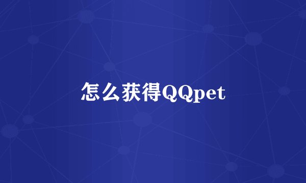 怎么获得QQpet