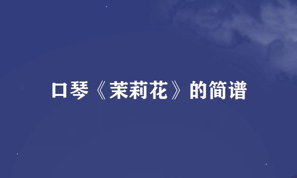 口琴《茉莉花》的简谱